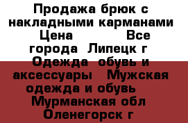 Продажа брюк с накладными карманами › Цена ­ 1 200 - Все города, Липецк г. Одежда, обувь и аксессуары » Мужская одежда и обувь   . Мурманская обл.,Оленегорск г.